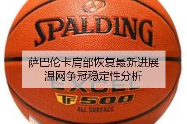 萨巴伦卡肩部恢复最新进展 温网争冠稳定性分析
